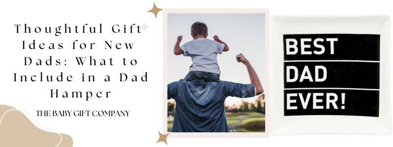 Thoughtful Gift Ideas for New Dads: What to Include in a Dad Hamper